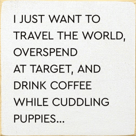 I just want to travel the world, overspend at target, and... (Color: Old Cottage White)