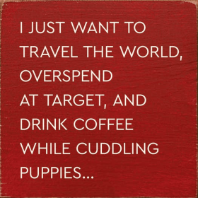 I just want to travel the world, overspend at target, and... (Color: Old Red)