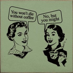 "You Won't Die Without Coffee" "No, But You Might" (Color: Sage)