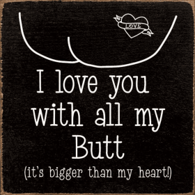 I love you with all my butt (it's bigger than my heart!) (Color: Old Black)