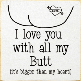 I love you with all my butt (it's bigger than my heart!) (Color: Old Cottage White)