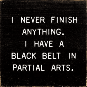 I Never Finish Anything. I Have A Black Belt In Partial Arts (Color: Old Black)