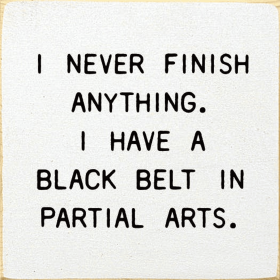I Never Finish Anything. I Have A Black Belt In Partial Arts (Color: Old Cottage White)