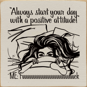 "Always start your day with a postitive attitude!" Me: Fuuuu (Color: Ivory)