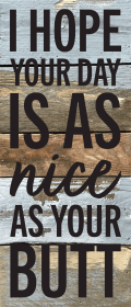 I hope your day is as nice as your butt... Wall Sign (Color: BW - Blue Whisper with Black Print, size: 6x14)