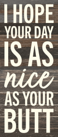 I hope your day is as nice as your butt... Wall Sign (Color: ES - Espresso Brown with Cream Print, size: 6x14)