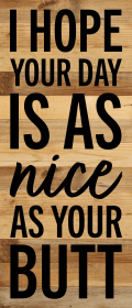 I hope your day is as nice as your butt... Wall Sign (Color: NR - Natural Reclaimed with Black Print, size: 6x14)