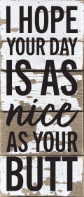 I hope your day is as nice as your butt... Wall Sign (Color: SW - Silver White with Black Print, size: 6x14)