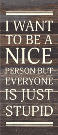 I want to be a nice person but everyone... Wood Sign (Color: ES - Espresso Brown with Cream Print, size: 6x14)