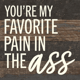 You're my favorite pain in the ass... Wall Sign (Color: ES - Espresso Brown with Cream Print, size: 6x6)