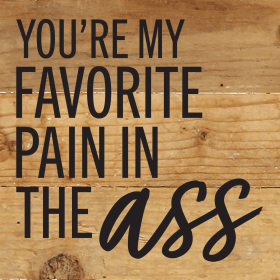 You're my favorite pain in the ass... Wall Sign (Color: NR - Natural Reclaimed with Black Print, size: 6x6)