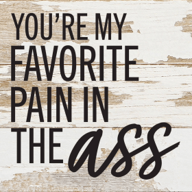 You're my favorite pain in the ass... Wall Sign (Color: WR - White Reclaimed with Black Print, size: 6x6)