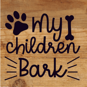 My Children Bark... Wood Sign (Color: NR - Natural Reclaimed with Black Print, size: 6x6)