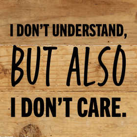 I don't understand but also I don't care... Wall Sign (Color: NR - Natural Reclaimed with Black Print, size: 6x6)
