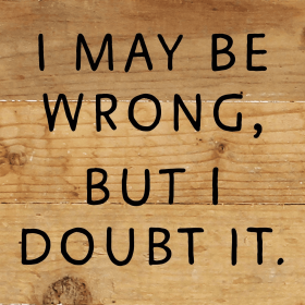 I May Be Wrong but I doubt it... Wall Sign (Color: NR - Natural Reclaimed with Black Print, size: 6x6)