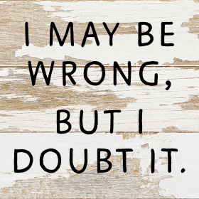I May Be Wrong but I doubt it... Wall Sign (Color: WR - White Reclaimed with Black Print, size: 6x6)