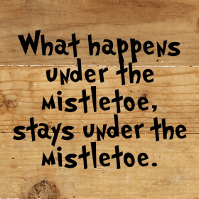 What happens under the mistletoe, stays...  Wall Sign (Color: NR - Natural Reclaimed with Black Print, size: 6x6)