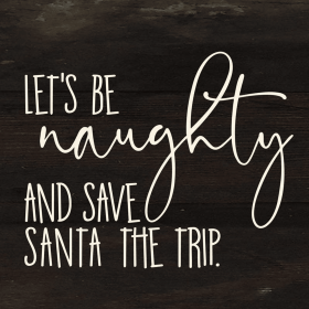 Let's be naughty and save Santa the trip... Wall Sign (Color: ES - Espresso Brown with Cream Print, size: 6x6)