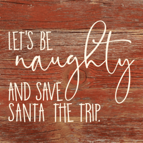 Let's be naughty and save Santa the trip... Wall Sign (Color: RRC - Red Reclaimed with Cream, size: 6x6)