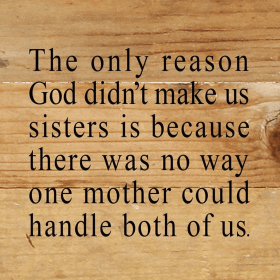 The only reason God didn't make us siste... Wall Sign (Color: NR - Natural Reclaimed with Black Print, size: 6x6)