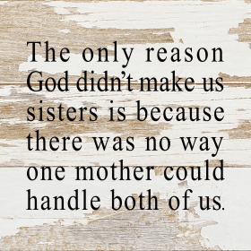 The only reason God didn't make us siste... Wall Sign (Color: WR - White Reclaimed with Black Print, size: 6x6)
