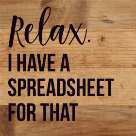 Relax I Have A Spreadsheet For That... Wood Sign (Color: NR - Natural Reclaimed with Black Print, size: 6x6)