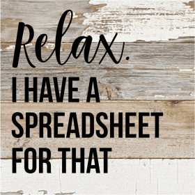 Relax I Have A Spreadsheet For That... Wood Sign (Color: WR - White Reclaimed with Black Print, size: 6x6)