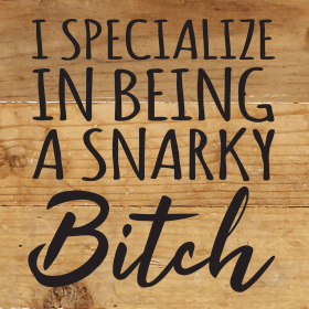 I specialize in being a snarky bitch... Wall Sign (Color: NR - Natural Reclaimed with Black Print, size: 6x6)