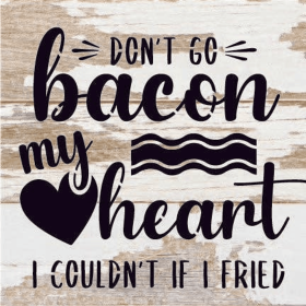 Don't go bacon my heart. I couldn't if I... Wood Sign (Color: WR - White Reclaimed with Black Print, size: 6x6)