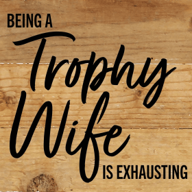 Being a Trophy Wife is Exhausting... Wall Sign (Color: NR - Natural Reclaimed with Black Print, size: 6x6)