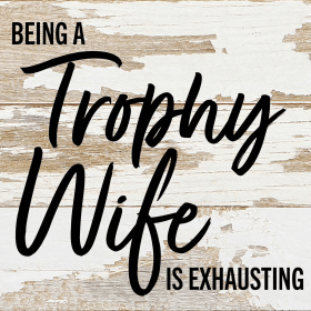Being a Trophy Wife is Exhausting... Wall Sign (Color: WR - White Reclaimed with Black Print, size: 6x6)