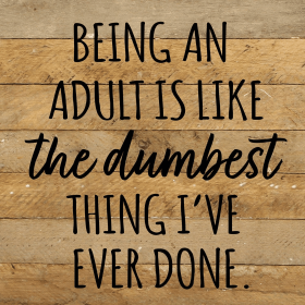 Being an adult is like the dumbest thing... Wall Sign (Color: NR - Natural Reclaimed with Black Print, size: 10x10)