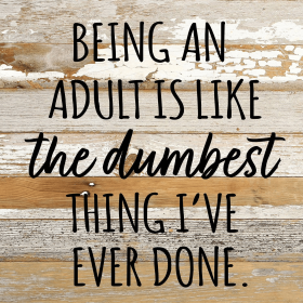 Being an adult is like the dumbest thing... Wall Sign (Color: WR - White Reclaimed with Black Print, size: 10x10)