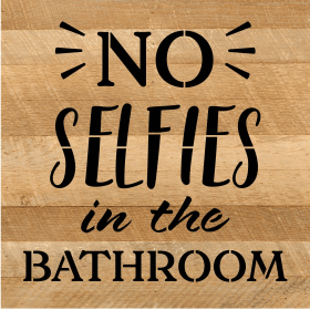 No Selfies in the Bathroom... Wood Sign (Color: NR - Natural Reclaimed with Black Print, size: 10x10)