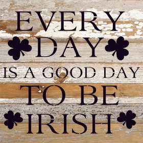 Everyday is a good day to be Irish... Wood Sign (Color: NR - Natural Reclaimed with Black Print, size: 10x10)