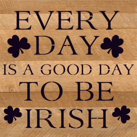 Everyday is a good day to be Irish... Wood Sign (Color: WR - White Reclaimed with Black Print, size: 10x10)