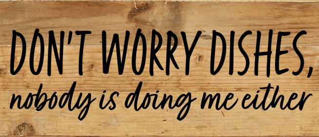 Don't worry dishes, nobody is doing me e... Wall Sign (Color: NR - Natural Reclaimed with Black Print, size: 14x6)