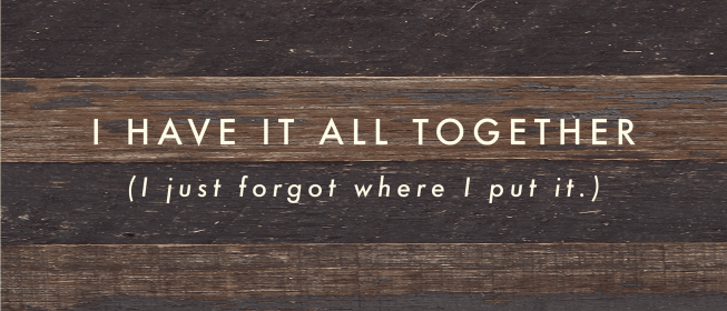 I have it all together (I just forgot...  Wood Sign (Color: ES - Espresso Brown with Cream Print, size: 14x6)