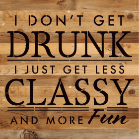 I don't get drunk I just get less classy... Wood Sign (Color: NR - Natural Reclaimed with Black Print, size: 14x14)