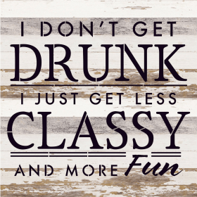 I don't get drunk I just get less classy... Wood Sign (Color: WR - White Reclaimed with Black Print, size: 14x14)