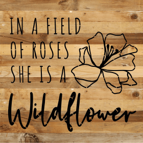 In a field of roses she is a wildflower... Wood Sign (Color: NR - Natural Reclaimed with Black Print, size: 14x14)
