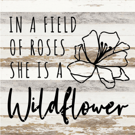 In a field of roses she is a wildflower... Wood Sign (Color: WR - White Reclaimed with Black Print, size: 14x14)